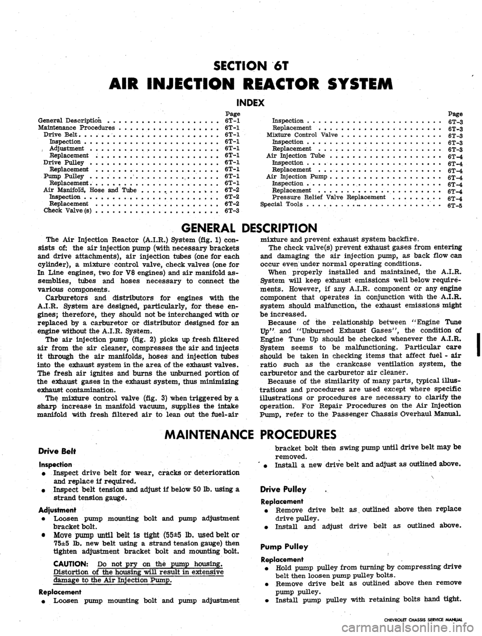CHEVROLET CAMARO 1967 1.G Chassis Workshop Manual
SECTION 6T
AIR INJECTION REACTOR SYSTEM
INDEX
Page
General Description 6T-1
Maintenance Procedures 6T>1
Drive Belt. ...-.. 6T-1
Inspection 6T-1
, Adjustment . . 6T-1
Replacement 6T-1
Drive CHEVROLET CAMARO 1967 1.G Chassis Workshop Manual
SECTION 6T
AIR INJECTION REACTOR SYSTEM
INDEX
Page
General Description 6T-1
Maintenance Procedures 6T>1
Drive Belt. ...-.. 6T-1
Inspection 6T-1
, Adjustment . . 6T-1
Replacement 6T-1
Drive