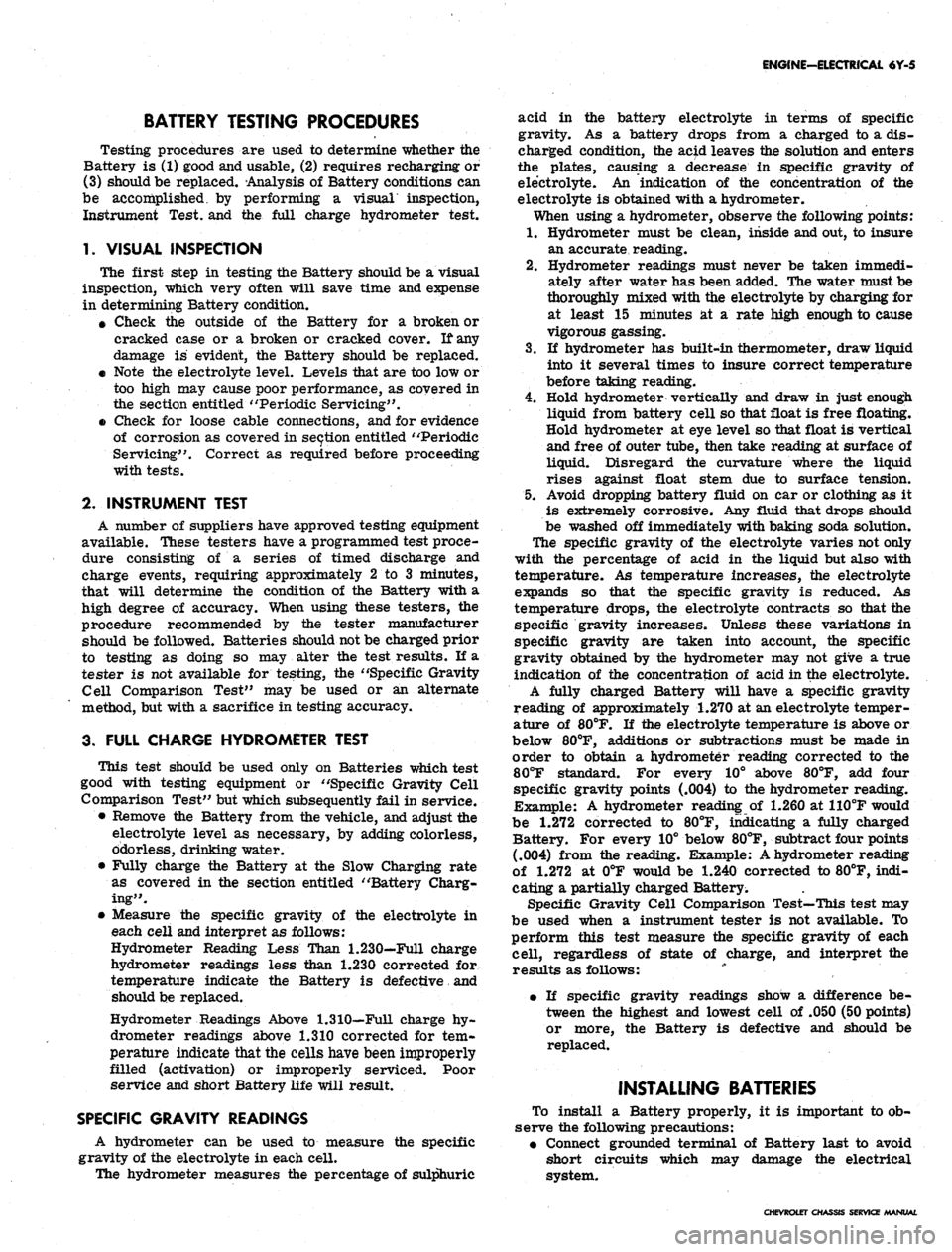 CHEVROLET CAMARO 1967 1.G Chassis Workshop Manual
ENGINE—ELECTRICAL 6Y-5
BATTERY TESTING PROCEDURES
Testing procedures are used to determine whether the
Battery is (1) good and usable, (2) requires recharging or
(3) should be replaced. Analysi CHEVROLET CAMARO 1967 1.G Chassis Workshop Manual
ENGINE—ELECTRICAL 6Y-5
BATTERY TESTING PROCEDURES
Testing procedures are used to determine whether the
Battery is (1) good and usable, (2) requires recharging or
(3) should be replaced. Analysi
