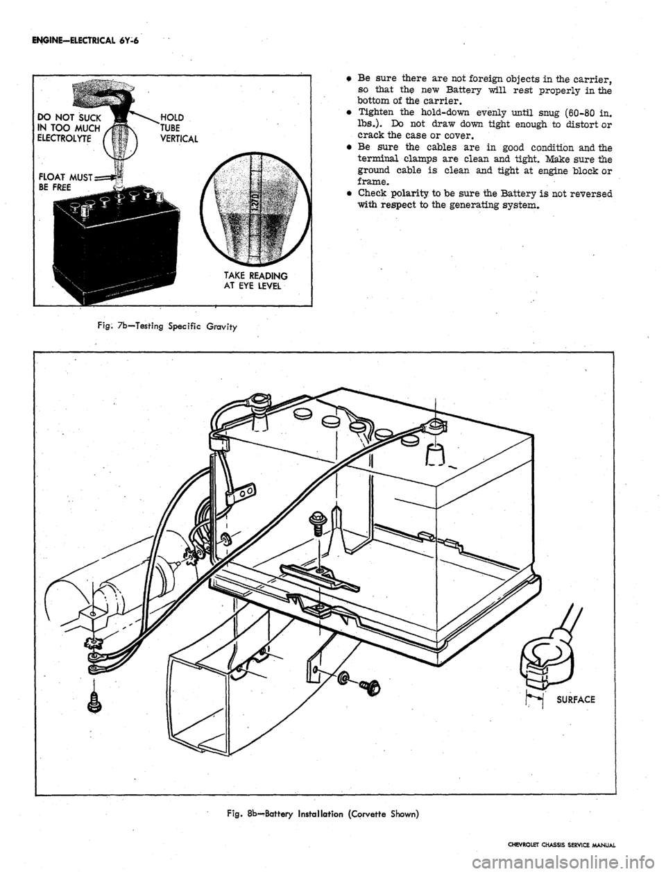 CHEVROLET CAMARO 1967 1.G Chassis Workshop Manual
ENGINE-ELECTRICAL 6Y-6
DO NOT SUCK
IN TOO MUCH
ELECTROLYTE
FLOAT MUST
BE FREE
TAKE READING
AT EYE LEVEL
• Be sure there are not foreign objects in the carrier,
so that the new Battery will CHEVROLET CAMARO 1967 1.G Chassis Workshop Manual
ENGINE-ELECTRICAL 6Y-6
DO NOT SUCK
IN TOO MUCH
ELECTROLYTE
FLOAT MUST
BE FREE
TAKE READING
AT EYE LEVEL
• Be sure there are not foreign objects in the carrier,
so that the new Battery will