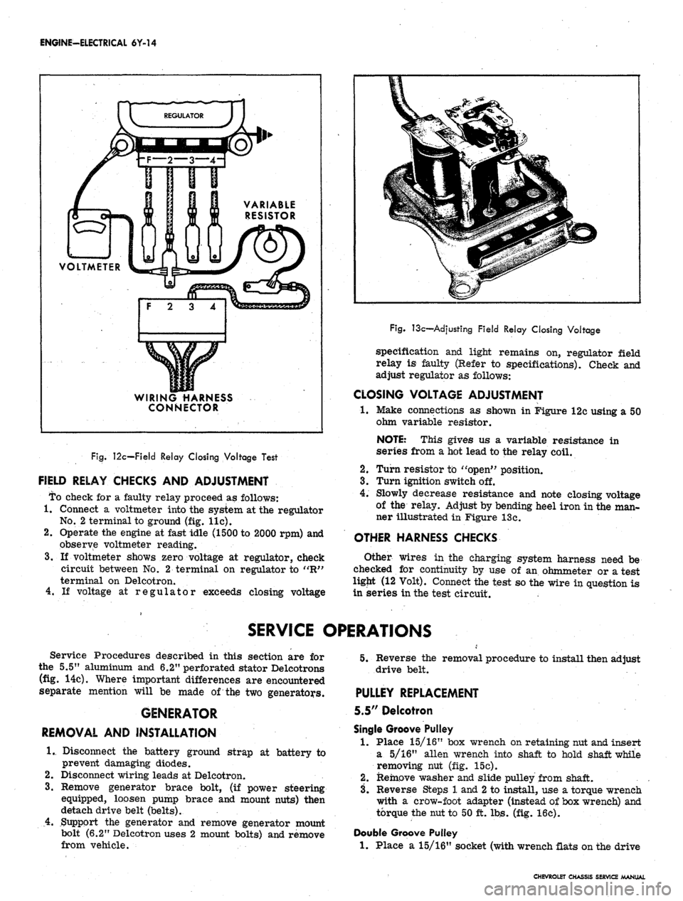 CHEVROLET CAMARO 1967 1.G Chassis Workshop Manual 
ENGINE-ELECTRICAL 6Y-14

VOLTMETER

WIRING HARNESS

CONNECTOR

Fig.
 12c—Field Relay Closing Voltage Test

FIELD RELAY CHECKS AND ADJUSTMENT

To check for a faulty relay proceed as follows:

1.
 Co