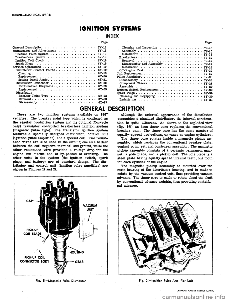 CHEVROLET CAMARO 1967 1.G Chassis Workshop Manual
ENGINE-ELECTRICAL 6Y-18
IGNITION SYSTEMS
INDEX
Page
General Description . 6Y-18
Maintenance and Adjustments 6Y-19
Breaker Point System 6Y-19
Breakerless System . . 6Y-X9
Ignition Coil Check 6 CHEVROLET CAMARO 1967 1.G Chassis Workshop Manual
ENGINE-ELECTRICAL 6Y-18
IGNITION SYSTEMS
INDEX
Page
General Description . 6Y-18
Maintenance and Adjustments 6Y-19
Breaker Point System 6Y-19
Breakerless System . . 6Y-X9
Ignition Coil Check 6