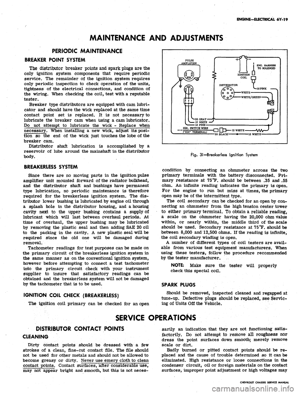 CHEVROLET CAMARO 1967 1.G Chassis Workshop Manual
MAINTENANCE AND ADJUSTMENTS
ENGINE-ELECTRICAL 6Y-19
PERIODIC MAINTENANCE
BREAKER POINT SYSTEM
The distributor breaker points and spark plugs are the
only ignition system components that require CHEVROLET CAMARO 1967 1.G Chassis Workshop Manual
MAINTENANCE AND ADJUSTMENTS
ENGINE-ELECTRICAL 6Y-19
PERIODIC MAINTENANCE
BREAKER POINT SYSTEM
The distributor breaker points and spark plugs are the
only ignition system components that require
