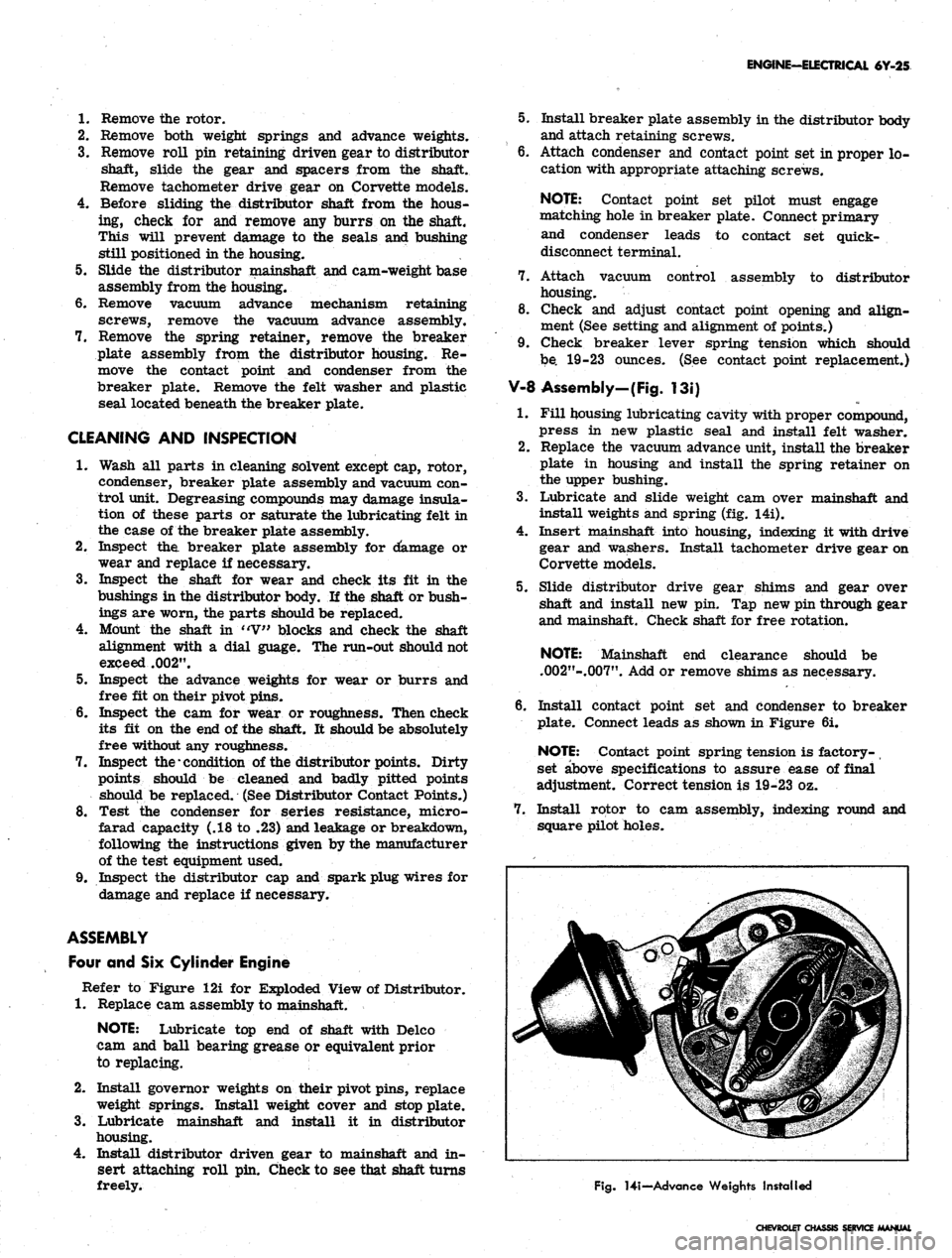 CHEVROLET CAMARO 1967 1.G Chassis Workshop Manual
ENGINE-ELECTRICAL 6Y-25
1.
Remove the rotor.
2.
Remove both weight springs and advance weights.
3.
Remove roll pin retaining driven gear to distributor
shaft, slide the gear and spacers from t CHEVROLET CAMARO 1967 1.G Chassis Workshop Manual
ENGINE-ELECTRICAL 6Y-25
1.
Remove the rotor.
2.
Remove both weight springs and advance weights.
3.
Remove roll pin retaining driven gear to distributor
shaft, slide the gear and spacers from t