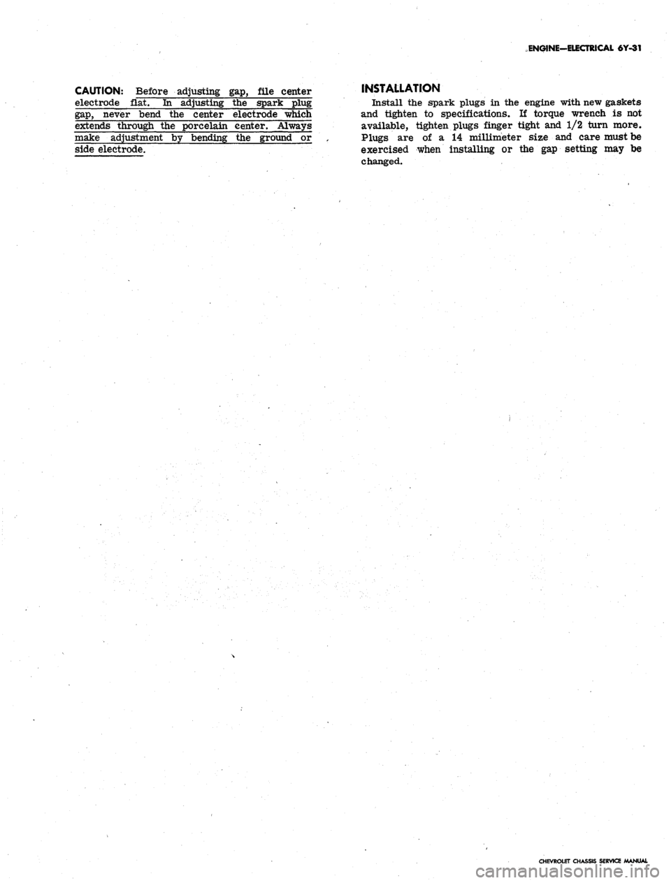 CHEVROLET CAMARO 1967 1.G Chassis User Guide
ENGINE-ELECTRICAL
6Y-31
CAUTION: Before adjusting gap, me center
INSTALLATION
electrode flat. In adjusting the spark pluig Install the spark plugs in the engine with new gaskets
gap,
never bend CHEVROLET CAMARO 1967 1.G Chassis User Guide
ENGINE-ELECTRICAL
6Y-31
CAUTION: Before adjusting gap, me center
INSTALLATION
electrode flat. In adjusting the spark pluig Install the spark plugs in the engine with new gaskets
gap,
never bend