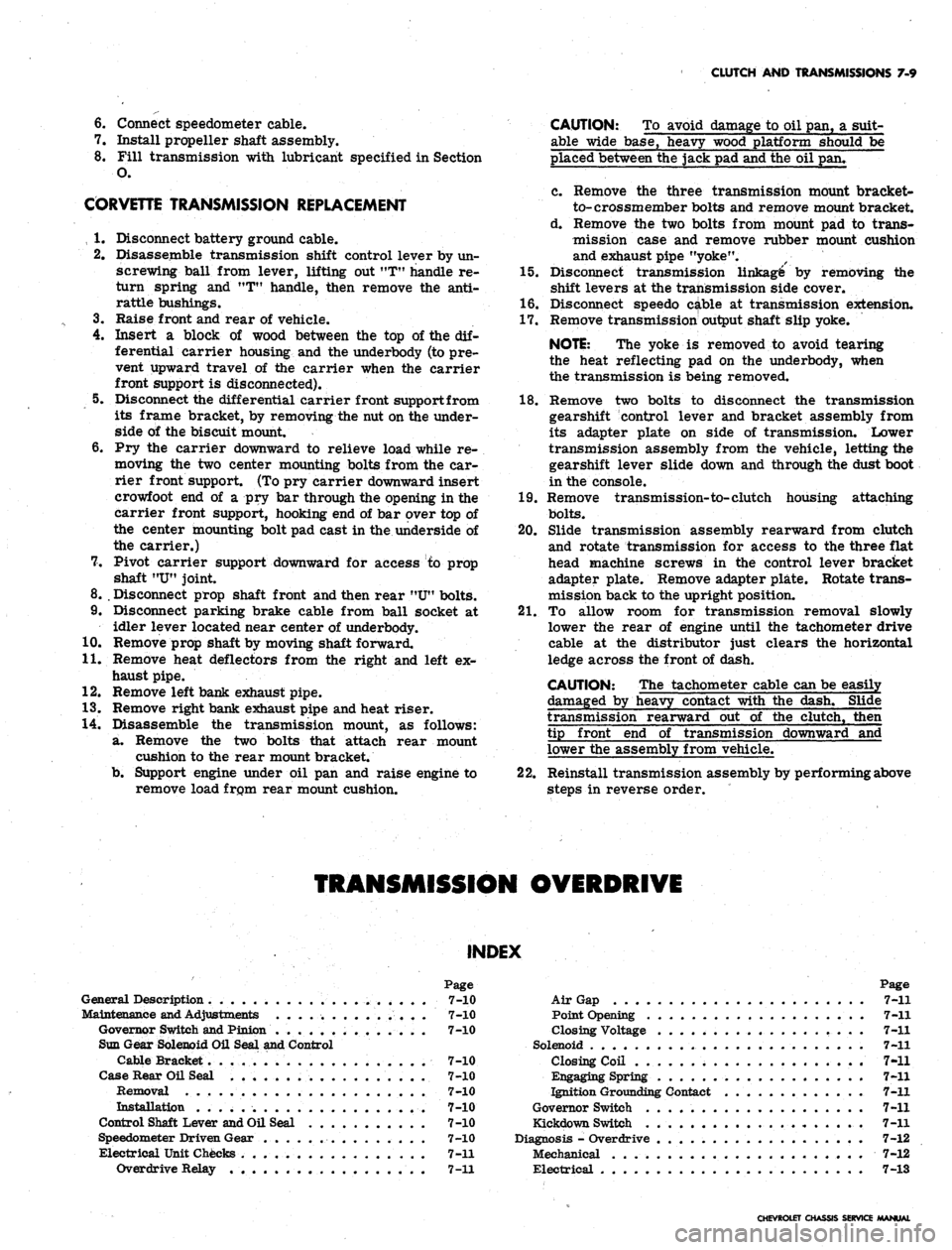 CHEVROLET CAMARO 1967 1.G Chassis Owners Guide
CLUTCH AND TRANSMISSIONS 7-9
6. Connect speedometer cable.
7. Install propeller shaft assembly.
8. Fill transmission with lubricant specified in Section
O.
CORVETTE TRANSMISSION REPLACEMENT
, 1 CHEVROLET CAMARO 1967 1.G Chassis Owners Guide
CLUTCH AND TRANSMISSIONS 7-9
6. Connect speedometer cable.
7. Install propeller shaft assembly.
8. Fill transmission with lubricant specified in Section
O.
CORVETTE TRANSMISSION REPLACEMENT
, 1