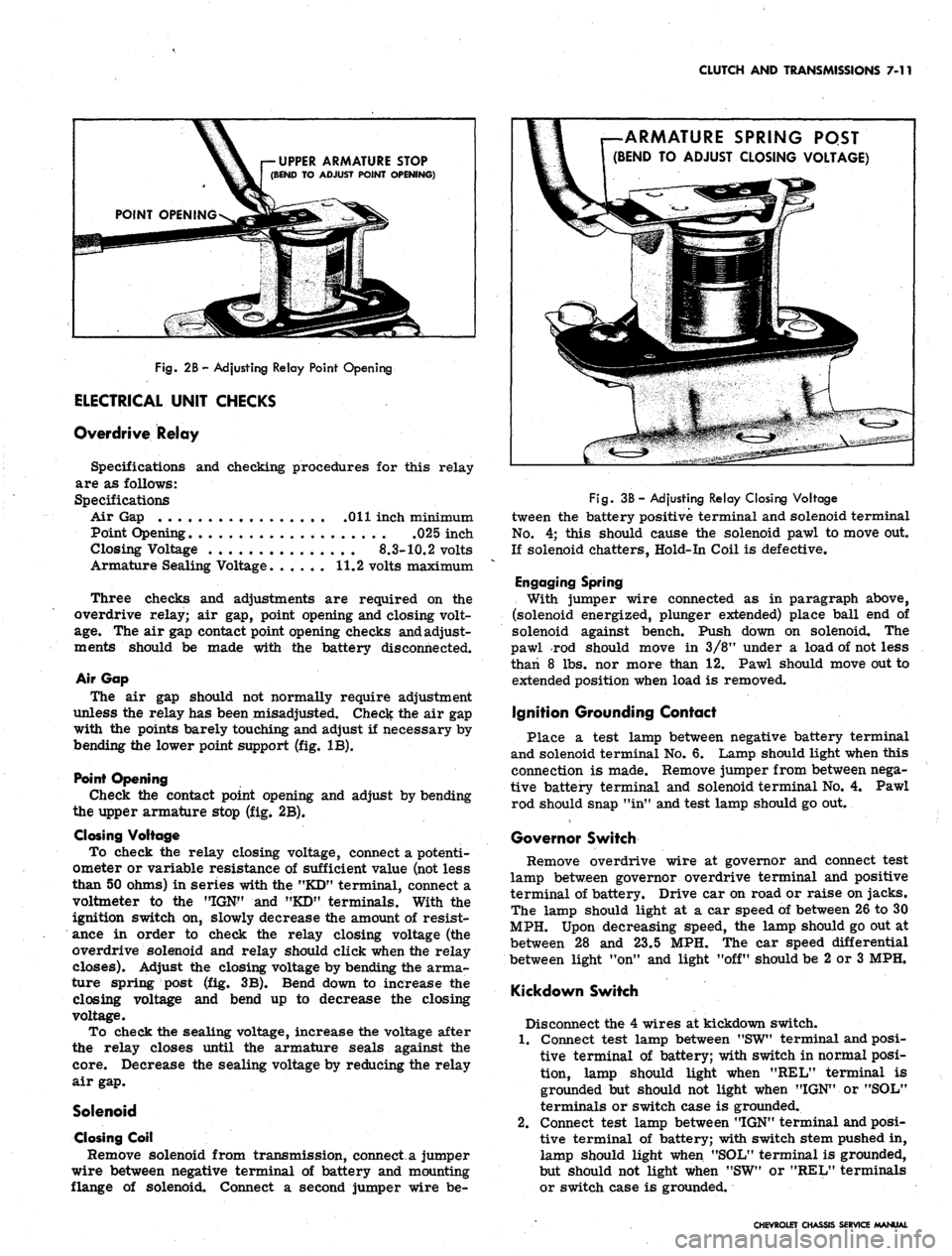 CHEVROLET CAMARO 1967 1.G Chassis Owners Guide
CLUTCH AND TRANSMISSIONS 7-11
UPPER ARMATURE STOP
(BEND TO ADJUST POINT OPENING)
Fig.
2B-Adjusting Relay Point Opening
ELECTRICAL UNIT CHECKS
Overdrive Relay
Specifications and checking proced CHEVROLET CAMARO 1967 1.G Chassis Owners Guide
CLUTCH AND TRANSMISSIONS 7-11
UPPER ARMATURE STOP
(BEND TO ADJUST POINT OPENING)
Fig.
2B-Adjusting Relay Point Opening
ELECTRICAL UNIT CHECKS
Overdrive Relay
Specifications and checking proced