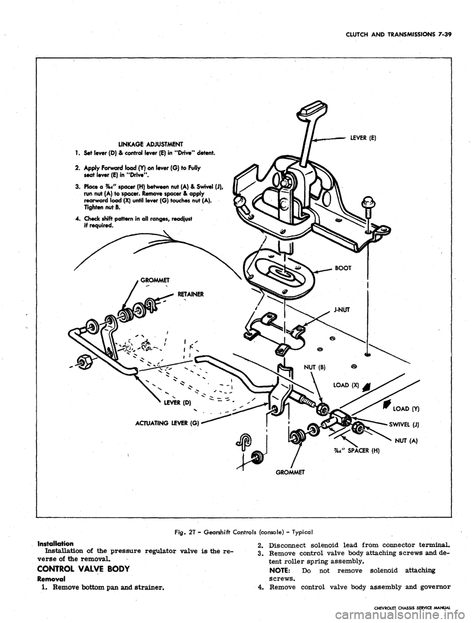 CHEVROLET CAMARO 1967 1.G Chassis Workshop Manual
CLUTCH AND TRANSMISSIONS 7-39
LINKAGE ADJUSTMENT
1.
Set lever (D) & control lever (E) in "Drive" detent.
2.
Apply Forward load (Y) on lever (G) to Fully
seat lever (E) in "Drive".
3. Place a % CHEVROLET CAMARO 1967 1.G Chassis Workshop Manual
CLUTCH AND TRANSMISSIONS 7-39
LINKAGE ADJUSTMENT
1.
Set lever (D) & control lever (E) in "Drive" detent.
2.
Apply Forward load (Y) on lever (G) to Fully
seat lever (E) in "Drive".
3. Place a %