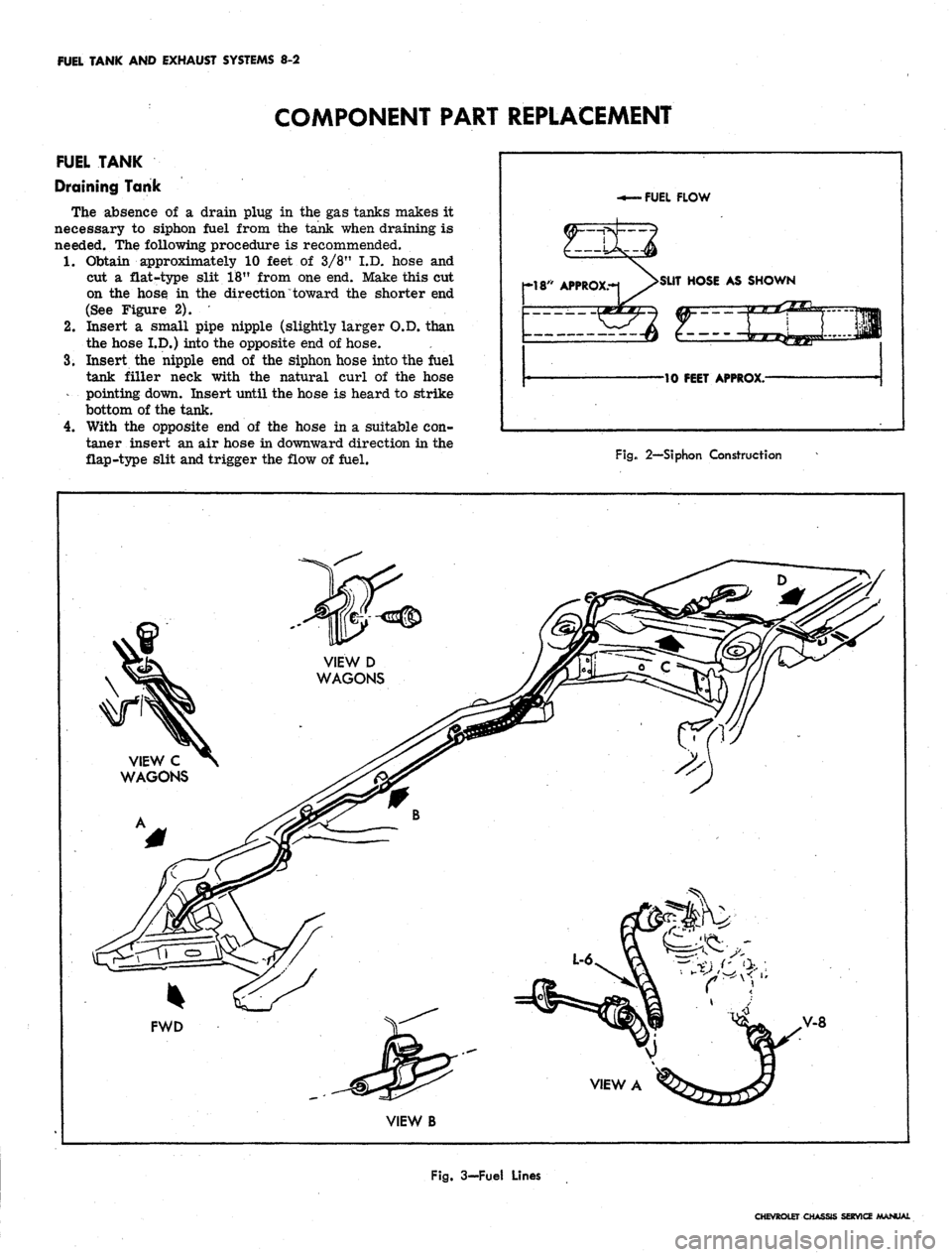 CHEVROLET CAMARO 1967 1.G Chassis Repair Manual 
FUEL TANK AND EXHAUST SYSTEMS 8-2

COMPONENT PART REPLACEMENT

FUEL TANK

Draining Tank

The absence of a drain plug in the gas tanks makes it

necessary to siphon fuel from the tank when draining is