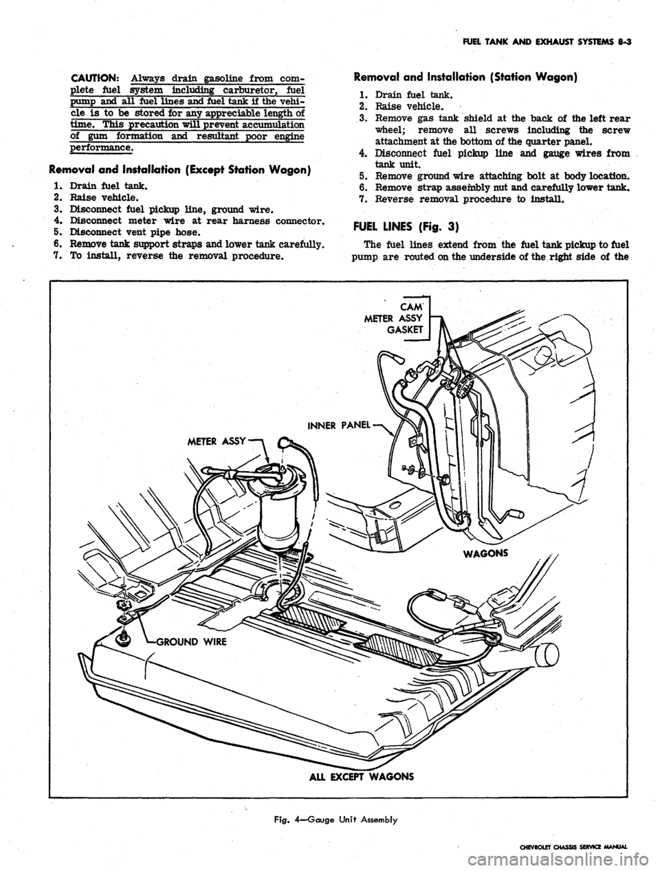 CHEVROLET CAMARO 1967 1.G Chassis Workshop Manual
FUEL TANK AND EXHAUST SYSTEMS 8-3
CAUTION: Always drain gasoline from com-
plete fuel system including carburetor, fuel
pump and all fuel lines and fuel tank if the vehi-
cle is to be stored for CHEVROLET CAMARO 1967 1.G Chassis Workshop Manual
FUEL TANK AND EXHAUST SYSTEMS 8-3
CAUTION: Always drain gasoline from com-
plete fuel system including carburetor, fuel
pump and all fuel lines and fuel tank if the vehi-
cle is to be stored for