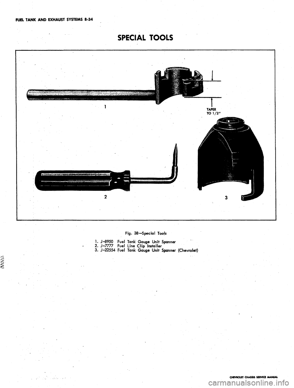 CHEVROLET CAMARO 1967 1.G Chassis Workshop Manual
FUEL TANK AND EXHAUST SYSTEMS 8-34
SPECIAL
TOOLS
Fig.
38-Special Tools
1.
J-8950 Fuel Tank Gauge Unit Spanner
2.
J-7777 Fuel Line Clip Installer
3. J-22554 Fuel Tank Gauge Unit Spanner (Ch CHEVROLET CAMARO 1967 1.G Chassis Workshop Manual
FUEL TANK AND EXHAUST SYSTEMS 8-34
SPECIAL
TOOLS
Fig.
38-Special Tools
1.
J-8950 Fuel Tank Gauge Unit Spanner
2.
J-7777 Fuel Line Clip Installer
3. J-22554 Fuel Tank Gauge Unit Spanner (Ch