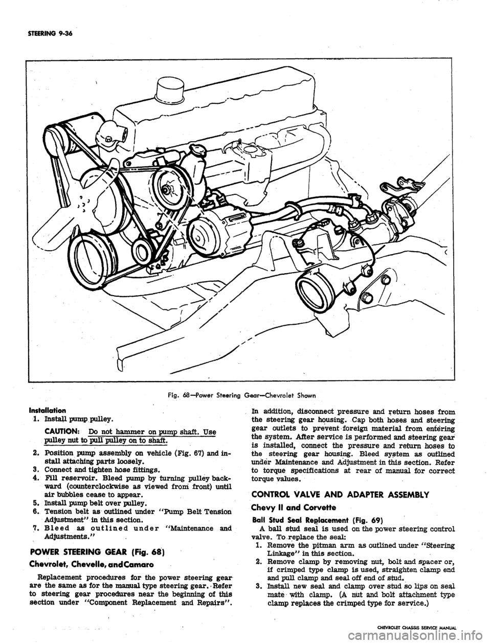 CHEVROLET CAMARO 1967 1.G Chassis Service Manual
STEERING 9-36
Fig.
68—Power Steering Gear—Chevrolet Shown
Installation
1.
Install pump pulley.
CAUTION: Do not hammer on pump shaft. Use
pulley nut to pull pulley on to shaft.
2.
Positio CHEVROLET CAMARO 1967 1.G Chassis Service Manual
STEERING 9-36
Fig.
68—Power Steering Gear—Chevrolet Shown
Installation
1.
Install pump pulley.
CAUTION: Do not hammer on pump shaft. Use
pulley nut to pull pulley on to shaft.
2.
Positio
