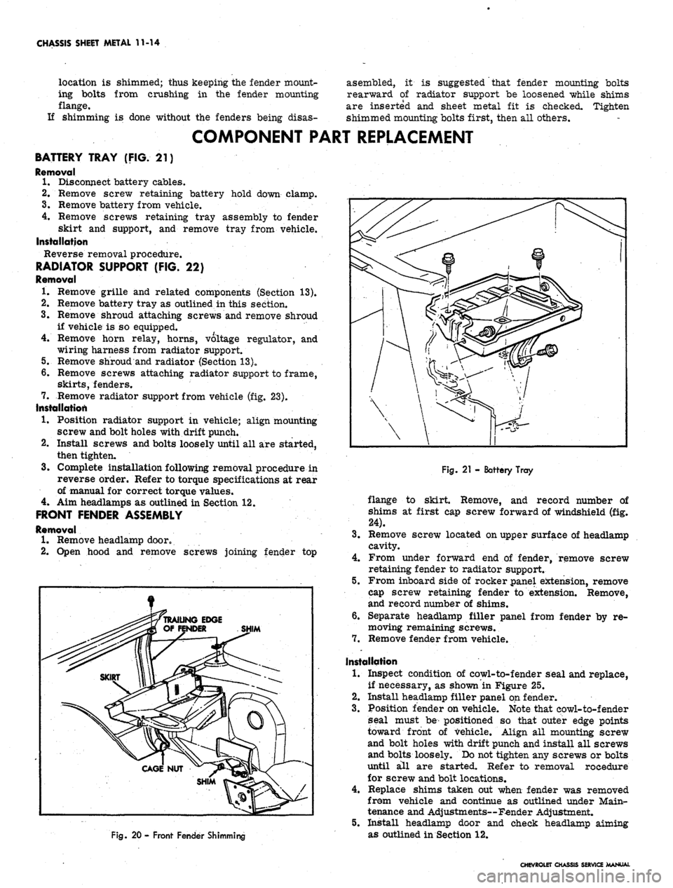 CHEVROLET CAMARO 1967 1.G Chassis Workshop Manual 
CHASSIS SHEET METAL 11-14

location is shimmed; thus keeping the fender mount-

ing bolts from crushing in the fender mounting

flange.

If shimming is done without the fenders being disas- 
asembled