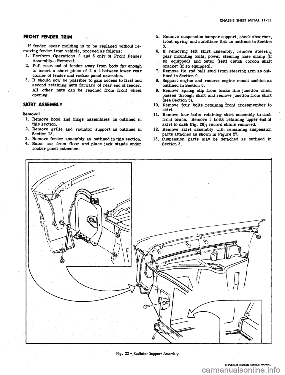 CHEVROLET CAMARO 1967 1.G Chassis Workshop Manual
CHASSIS SHEET METAL 11-15
FRONT FENDER TRIM
If fender spear molding is to be replaced without re-
moving fender from vehicle, proceed as follows:
1.
Perform Operations 2 and 5 only of Front Fend CHEVROLET CAMARO 1967 1.G Chassis Workshop Manual
CHASSIS SHEET METAL 11-15
FRONT FENDER TRIM
If fender spear molding is to be replaced without re-
moving fender from vehicle, proceed as follows:
1.
Perform Operations 2 and 5 only of Front Fend