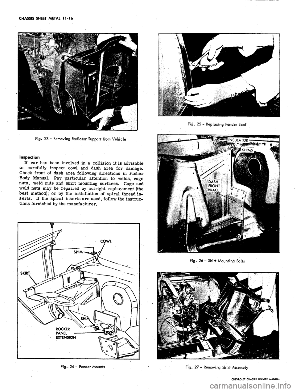 CHEVROLET CAMARO 1967 1.G Chassis Workshop Manual
CHASSIS SHEET METAL 11-16
Fig. 23 - Removing Radiator Support from Vehicle
Inspection
If car has been involved in a collision it is advisable
to carefully inspect cowl and dash area for damage.
CHEVROLET CAMARO 1967 1.G Chassis Workshop Manual
CHASSIS SHEET METAL 11-16
Fig. 23 - Removing Radiator Support from Vehicle
Inspection
If car has been involved in a collision it is advisable
to carefully inspect cowl and dash area for damage.