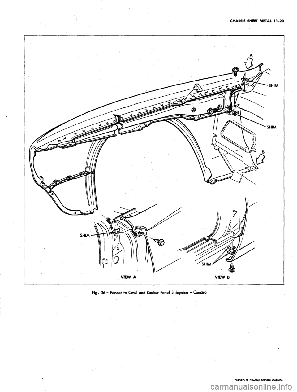 CHEVROLET CAMARO 1967 1.G Chassis Workshop Manual
CHASSIS SHEET METAL 11-23
SHIM
VIEW A
SHIM
VIEW B
Fig.
36 - Fender to Cowl and Rocker Panel Shimming - Camaro
CHEVROLET CHASSIS SERVICE MANUAL CHEVROLET CAMARO 1967 1.G Chassis Workshop Manual
CHASSIS SHEET METAL 11-23
SHIM
VIEW A
SHIM
VIEW B
Fig.
36 - Fender to Cowl and Rocker Panel Shimming - Camaro
CHEVROLET CHASSIS SERVICE MANUAL
