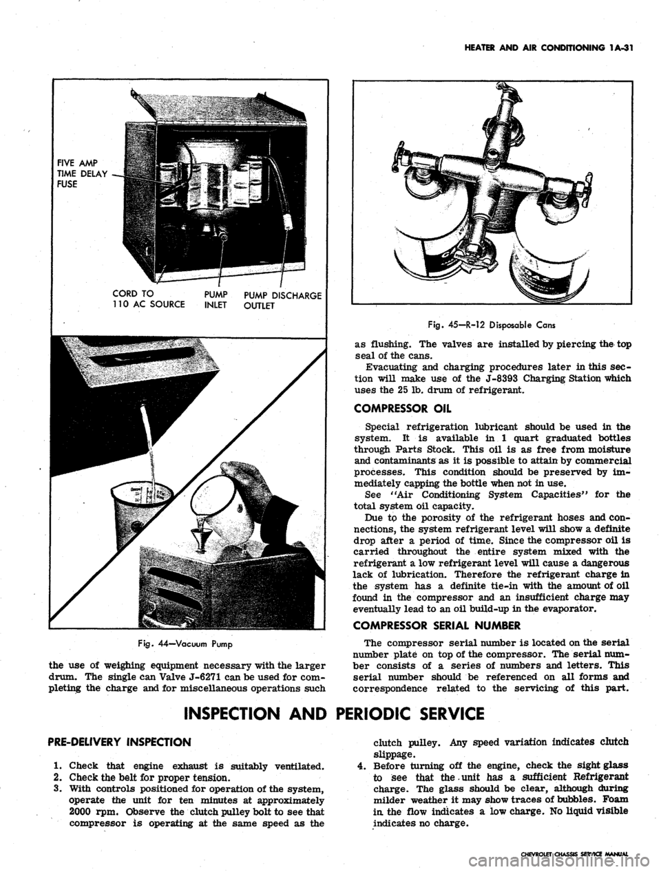 CHEVROLET CAMARO 1967 1.G Chassis Owners Manual 
HEATER
 AND AIR
 CONDITIONING
 1A-31

FIVE
 AMP

TIME DELAY

FUSE

CORD
 TO

110
 AC
 SOURCE 
PUMP

INLET 
PUMP DISCHARGE

OUTLET

Fig.
 44—Vacuum Pump

the use of weighing equipment necessary with