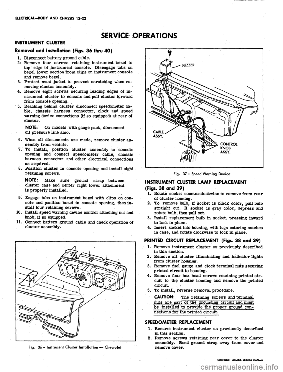 CHEVROLET CAMARO 1967 1.G Chassis Workshop Manual 
ELECTRICAL-BODY AND CHASSIS 12-22

SERVICE OPERATIONS

INSTRUMENT CLUSTER

Removal and Installation (Figs. 36 thru 40)

I. Disconnect battery ground cable.

2:
 Remove four screws retaining instrumen