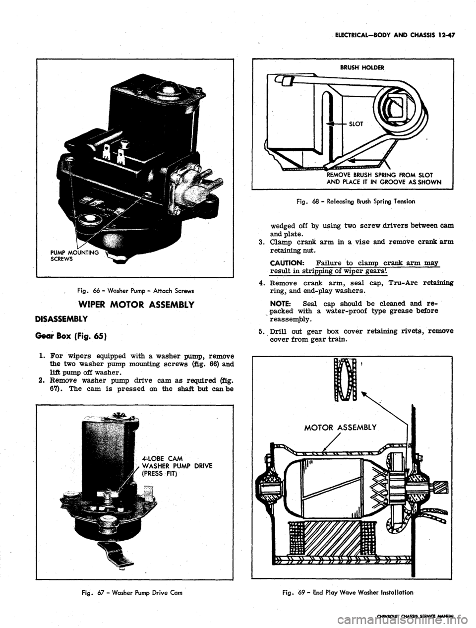 CHEVROLET CAMARO 1967 1.G Chassis Workshop Manual
ELECTRICAL-BODY AND CHASSIS 12-47
1
1
Fig.
66 - Washer Pump - Attach Screws
WIPER MOTOR ASSEMBLY
DISASSEMBLY
Gear Box (Fig. 65}
1.
For wipers equipped with a washer pump, remove
the two was CHEVROLET CAMARO 1967 1.G Chassis Workshop Manual
ELECTRICAL-BODY AND CHASSIS 12-47
1
1
Fig.
66 - Washer Pump - Attach Screws
WIPER MOTOR ASSEMBLY
DISASSEMBLY
Gear Box (Fig. 65}
1.
For wipers equipped with a washer pump, remove
the two was