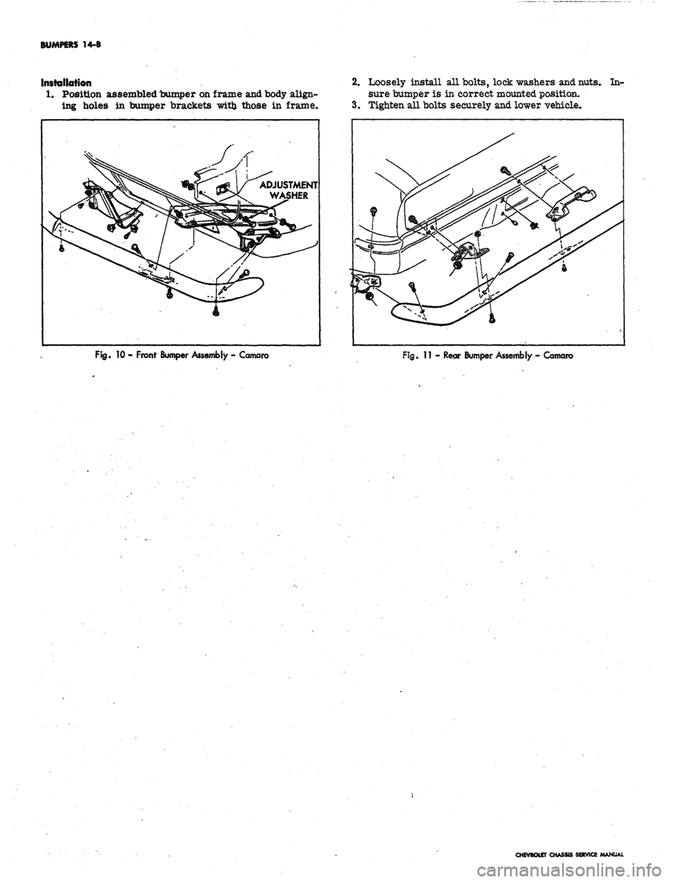 CHEVROLET CAMARO 1967 1.G Chassis Workshop Manual
BUMPERS 14-8
Ifistaliotion
1.
Position assembled bumper on frame and body align-
ing holes in bumper brackets with those in frame.
2.
Loosely install all bolts, lock washers and nuts. In-
sure CHEVROLET CAMARO 1967 1.G Chassis Workshop Manual
BUMPERS 14-8
Ifistaliotion
1.
Position assembled bumper on frame and body align-
ing holes in bumper brackets with those in frame.
2.
Loosely install all bolts, lock washers and nuts. In-
sure