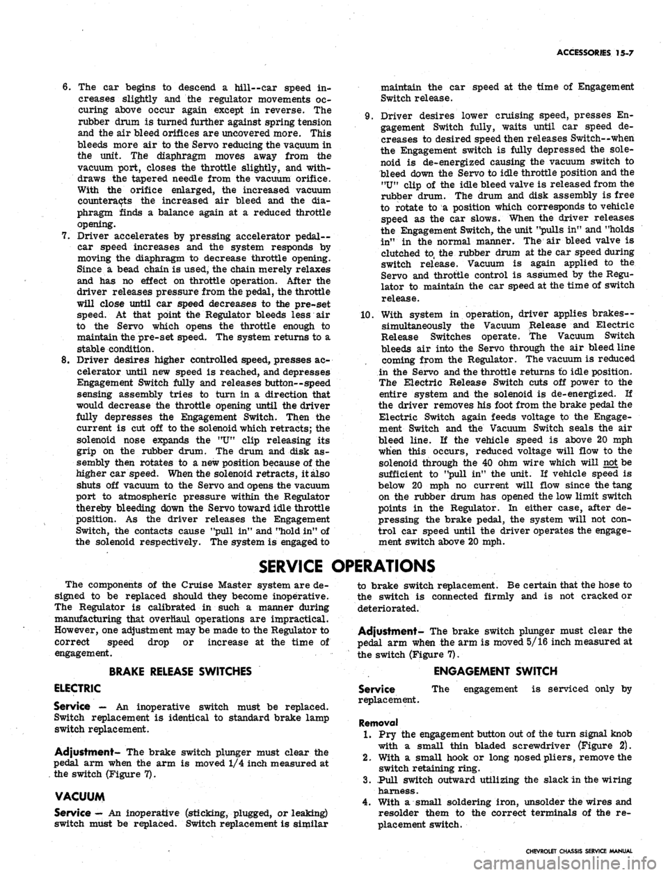 CHEVROLET CAMARO 1967 1.G Chassis Workshop Manual 
ACCESSORIES 15-7

6. The car begins to descend a hill--car speed in-

creases slightly and the regulator movements oc-

curing above occur again except in reverse. The

rubber drum is turned further 