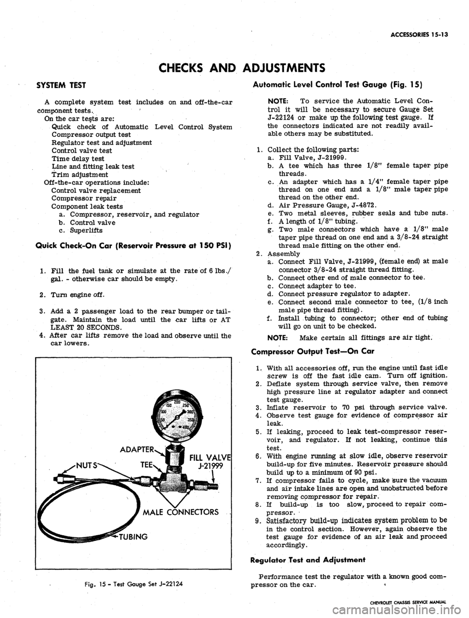 CHEVROLET CAMARO 1967 1.G Chassis Workshop Manual
ACCESSORIES 15-13
SYSTEM TEST
CHECKS AND ADJUSTMENTS
Automatic Level Control Test Gauge (Fig. 15)
A complete system test includes on and off-the-car
component tests..
On the car tests are:
Q CHEVROLET CAMARO 1967 1.G Chassis Workshop Manual
ACCESSORIES 15-13
SYSTEM TEST
CHECKS AND ADJUSTMENTS
Automatic Level Control Test Gauge (Fig. 15)
A complete system test includes on and off-the-car
component tests..
On the car tests are:
Q