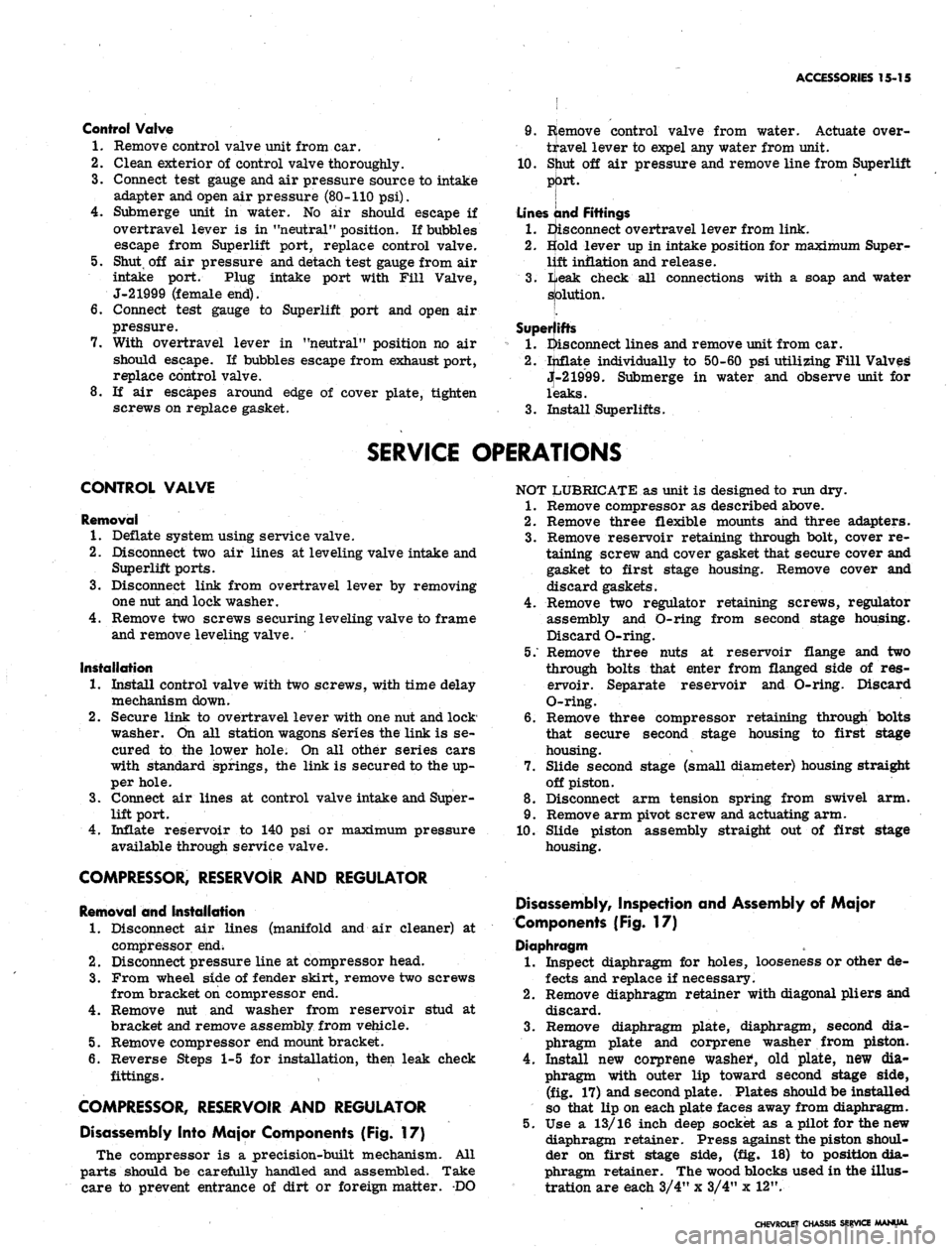 CHEVROLET CAMARO 1967 1.G Chassis Workshop Manual
ACCESSORIES 15-15
Control Valve
1.
Remove control valve unit from car.
2.
Clean exterior of control valve thoroughly.
3.
Connect test gauge and air pressure source to intake
adapter and open CHEVROLET CAMARO 1967 1.G Chassis Workshop Manual
ACCESSORIES 15-15
Control Valve
1.
Remove control valve unit from car.
2.
Clean exterior of control valve thoroughly.
3.
Connect test gauge and air pressure source to intake
adapter and open