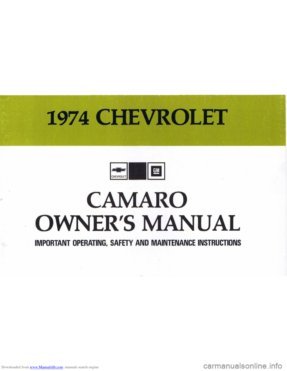 CHEVROLET CAMARO 1974 2.G Owners Manual Downloaded from www.Manualslib.com manuals search engine 1974 CHEVROLET
C""ROm ~
CAMARO
OWNERS MANUAL
IMPORTANT OPERATING. SAFETY AND MAINTENANCE INSTRUCTIONS CHEVROLET CAMARO 1974 2.G Owners Manual Downloaded from www.Manualslib.com manuals search engine 1974 CHEVROLET
C""ROm ~
CAMARO
OWNERS MANUAL
IMPORTANT OPERATING. SAFETY AND MAINTENANCE INSTRUCTIONS