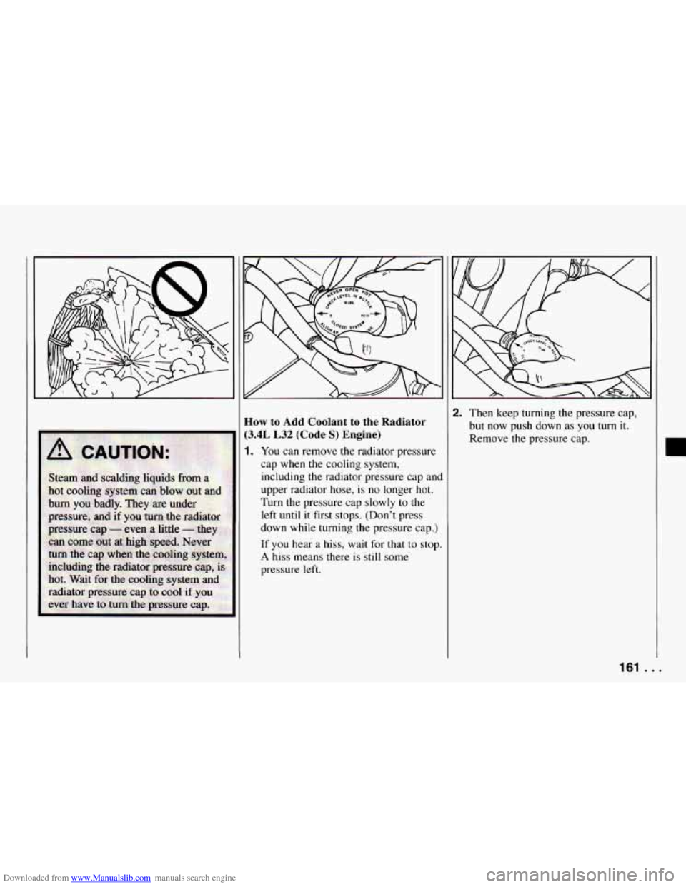 CHEVROLET CAMARO 1994 4.G Owners Manual Downloaded from www.Manualslib.com manuals search engine How to  Add Coolant  to  the  Radiator 
(3.4L L32 (Code S) Engine) 
1. You can remove  the  radiator  pressure 
cap  when  the  cooling system,