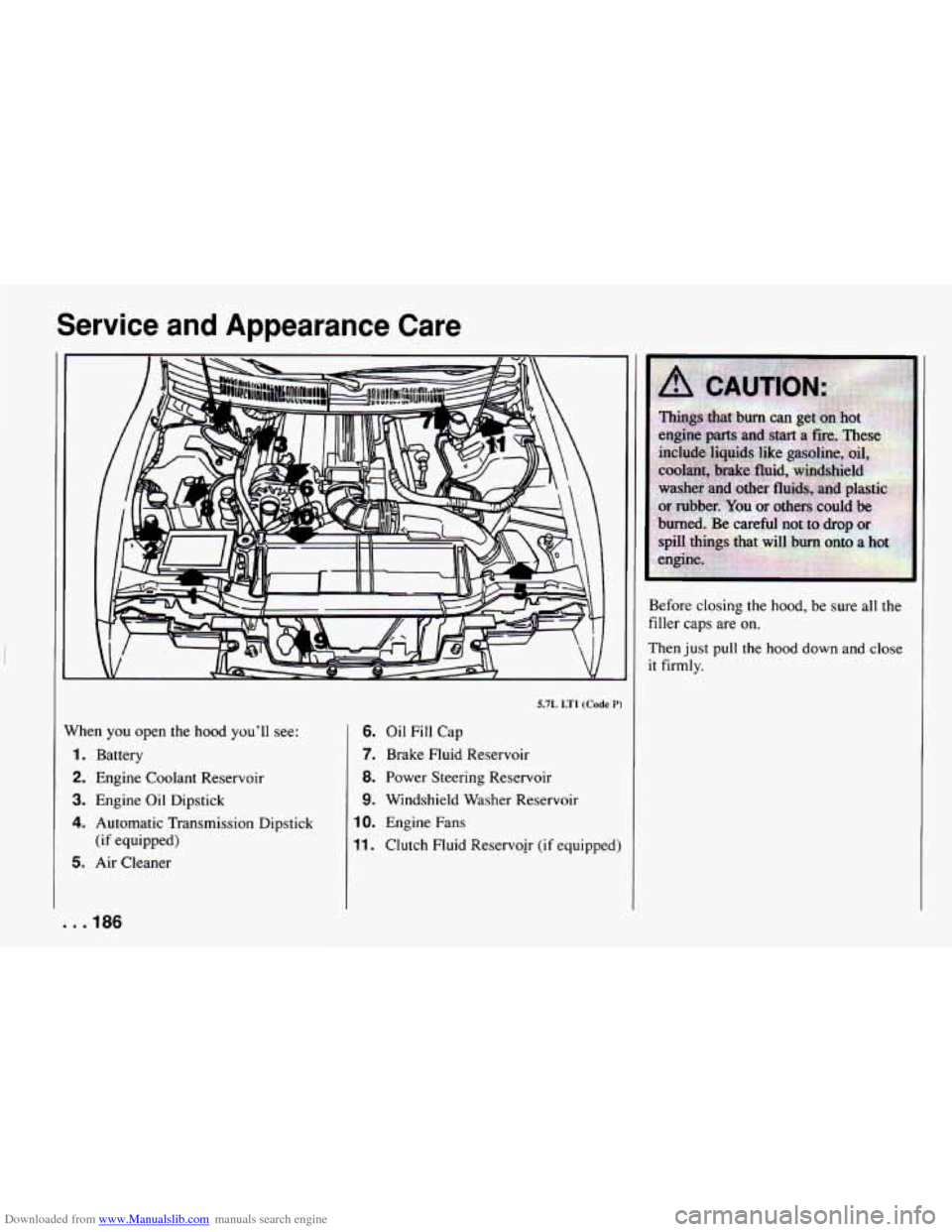 CHEVROLET CAMARO 1994 4.G Owners Manual Downloaded from www.Manualslib.com manuals search engine Service and Appearance Care
5.7L LT1 (Code P)
Vhen you open the hood you’ll see:
1. Battery
2. Engine Coolant Reservoir
3. Engine O CHEVROLET CAMARO 1994 4.G Owners Manual Downloaded from www.Manualslib.com manuals search engine Service and Appearance Care
5.7L LT1 (Code P)
Vhen you open the hood you’ll see:
1. Battery
2. Engine Coolant Reservoir
3. Engine O