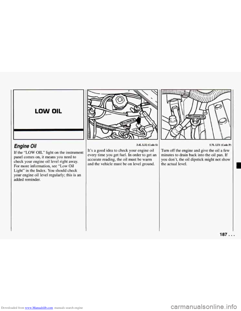 CHEVROLET CAMARO 1994 4.G Owners Manual Downloaded from www.Manualslib.com manuals search engine LOW OIL
Engine Oil
If the “LOW OIL” light on the instrument
panel comes on,
it means you need to
check your engine oil level r CHEVROLET CAMARO 1994 4.G Owners Manual Downloaded from www.Manualslib.com manuals search engine LOW OIL
Engine Oil
If the “LOW OIL” light on the instrument
panel comes on,
it means you need to
check your engine oil level r