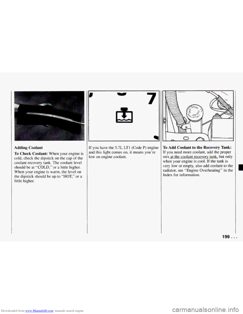 CHEVROLET CAMARO 1994 4.G Owners Manual Downloaded from www.Manualslib.com manuals search engine Adding Coolant 
To  Check  Coolant: 
When  your engine  is 
cold,  check the  dipstick on the  cap  of the 
coolant  recovery tank.  The  coola