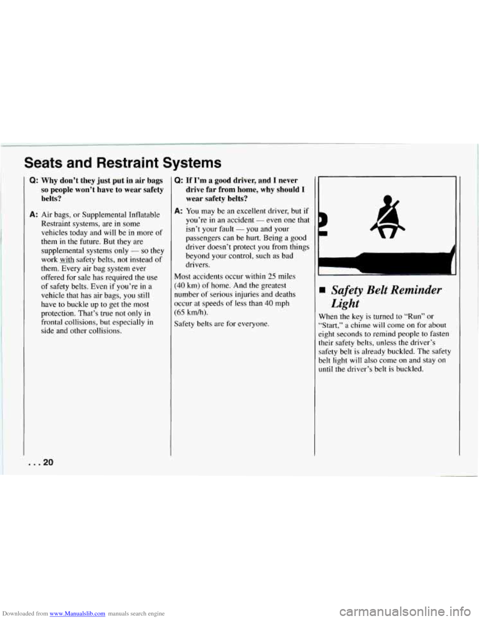 CHEVROLET CAMARO 1994 4.G Owners Manual Downloaded from www.Manualslib.com manuals search engine Seats  and  Restraint  Systems 
Q: Why don’t  they just put in air bags 
so people  won’t  have to wear  safety 
belts? 
A: Air  bags,  or 