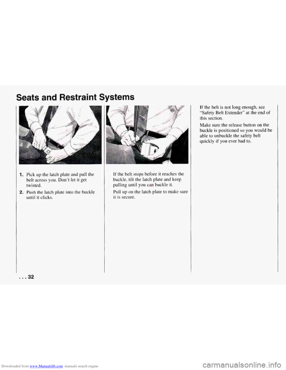 CHEVROLET CAMARO 1994 4.G Owners Guide Downloaded from www.Manualslib.com manuals search engine Seats and Restraint Systems
1. Pick up the latch plate and pull the
belt across
you. Don’t let it get
twisted.
2. Push the lat CHEVROLET CAMARO 1994 4.G Owners Guide Downloaded from www.Manualslib.com manuals search engine Seats and Restraint Systems
1. Pick up the latch plate and pull the
belt across
you. Don’t let it get
twisted.
2. Push the lat