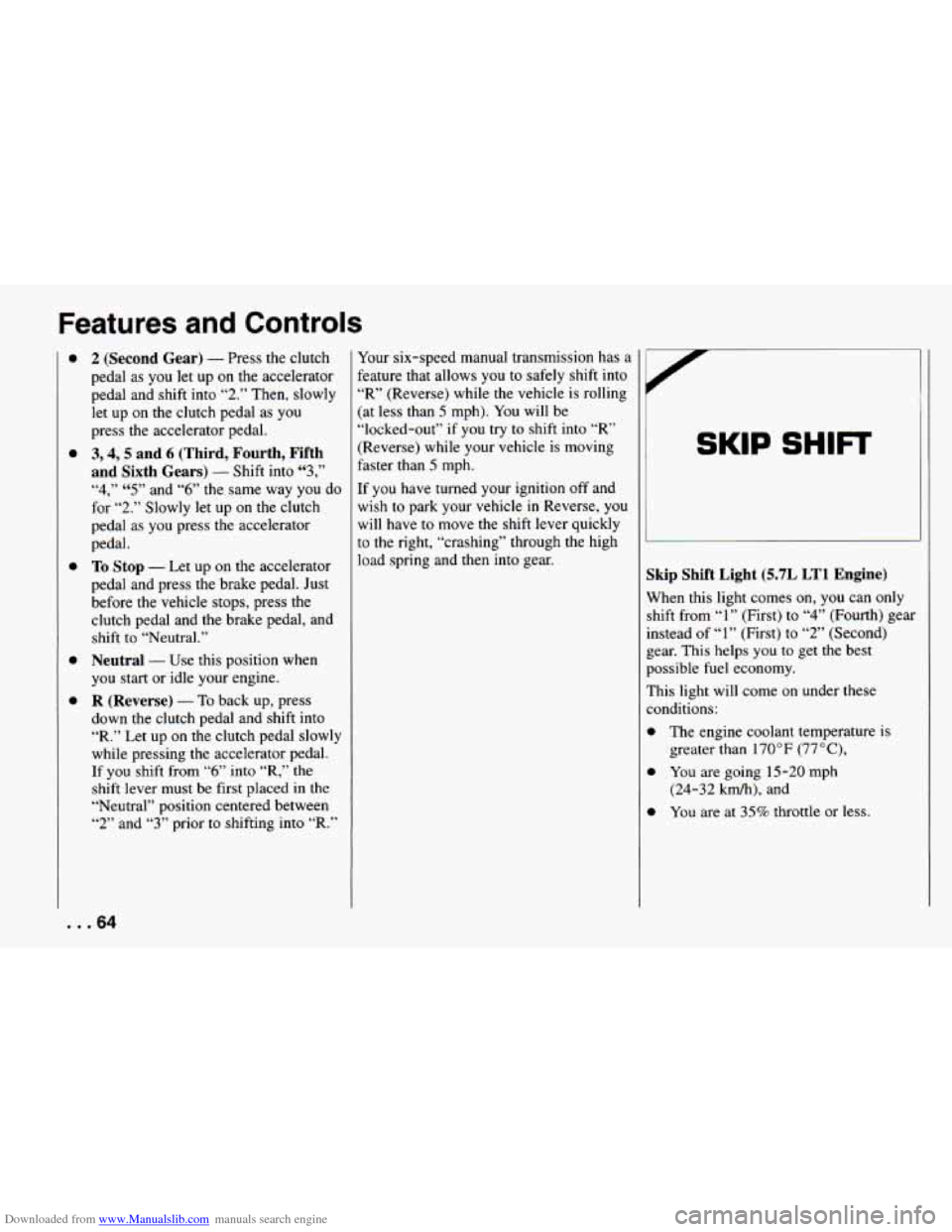 CHEVROLET CAMARO 1994 4.G Repair Manual Downloaded from www.Manualslib.com manuals search engine Features and Controls
a
a
0
0
0
2 (Second Gear) - Press the clutch
pedal as you let up on the accelerator
pedal and shift into CHEVROLET CAMARO 1994 4.G Repair Manual Downloaded from www.Manualslib.com manuals search engine Features and Controls
a
a
0
0
0
2 (Second Gear) - Press the clutch
pedal as you let up on the accelerator
pedal and shift into