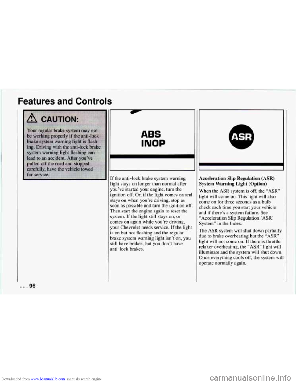 CHEVROLET CAMARO 1994 4.G Owners Manual Downloaded from www.Manualslib.com manuals search engine Features and Controls
ABS
INOP
... 96
If the anti-lock brake system warning
light stays on longer than normal after
you’ve CHEVROLET CAMARO 1994 4.G Owners Manual Downloaded from www.Manualslib.com manuals search engine Features and Controls
ABS
INOP
... 96
If the anti-lock brake system warning
light stays on longer than normal after
you’ve