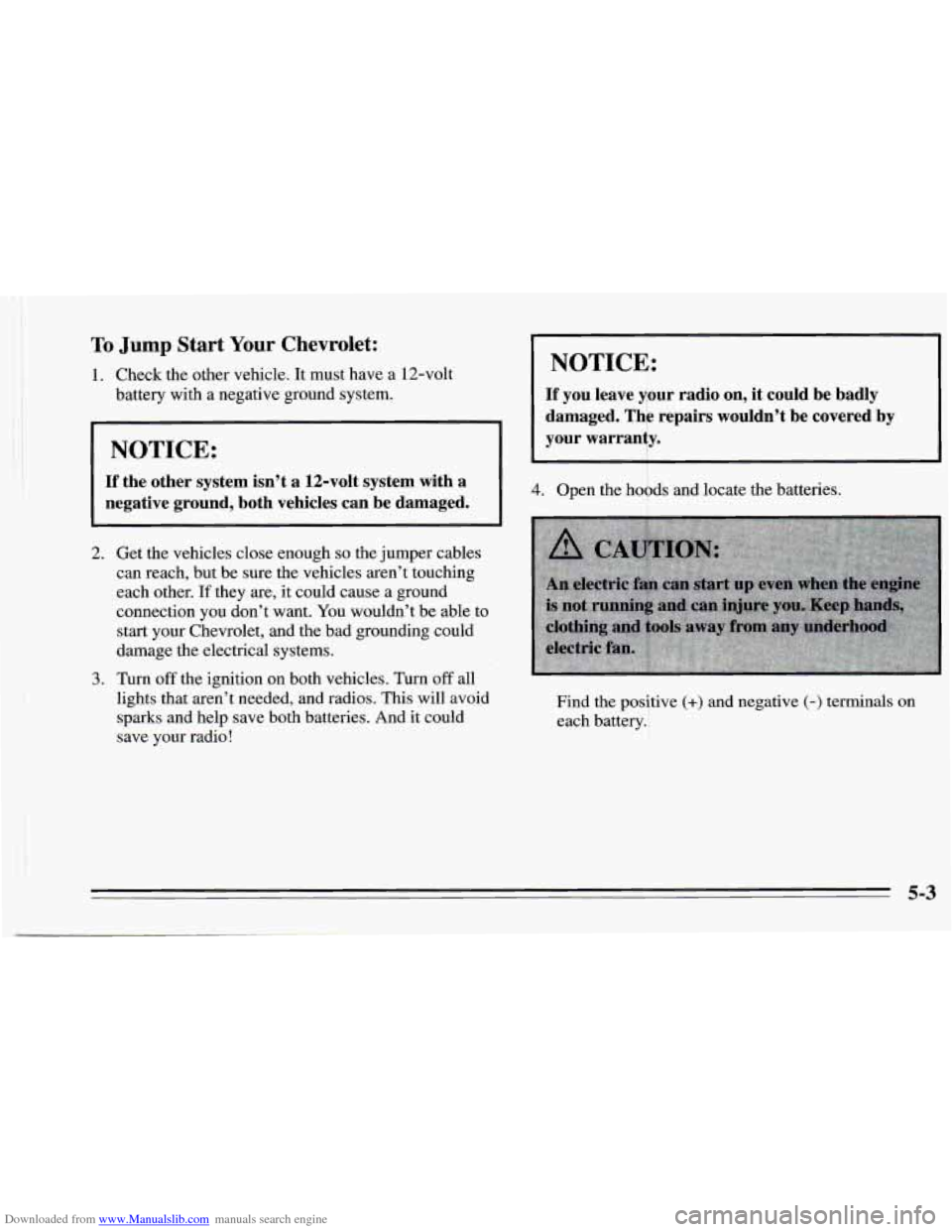 CHEVROLET CAMARO 1995 4.G Owners Manual Downloaded from www.Manualslib.com manuals search engine To Jump Start Your Chevrolet: 
1. Check the other vehicle. It must have a 12-volt 
battery  with a negative ground system. 
NOTICE: 
If the  ot