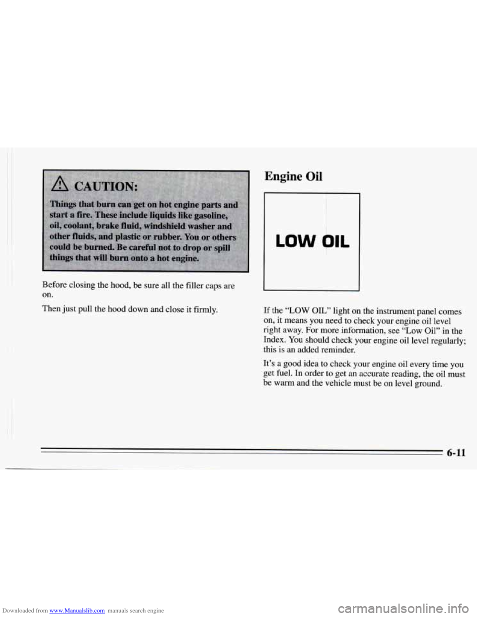 CHEVROLET CAMARO 1995 4.G Owners Manual Downloaded from www.Manualslib.com manuals search engine Then just pull the hood down and close it firmly.
Before closing
the hood, be sure
all the filler caps are
on.
Engine Oil
LOW blL CHEVROLET CAMARO 1995 4.G Owners Manual Downloaded from www.Manualslib.com manuals search engine Then just pull the hood down and close it firmly.
Before closing
the hood, be sure
all the filler caps are
on.
Engine Oil
LOW blL