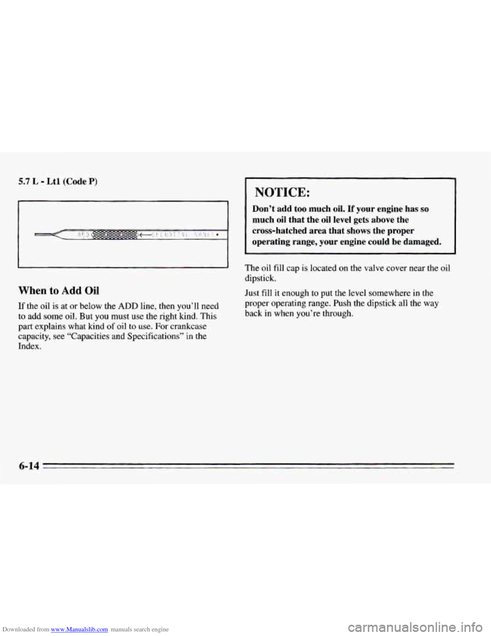CHEVROLET CAMARO 1995 4.G Owners Manual Downloaded from www.Manualslib.com manuals search engine 5.7 L - Ltl (Code P)
When to Add Oil
If the oil is at or below the ADD line, then you’ll need
to add some oil. But you must use t CHEVROLET CAMARO 1995 4.G Owners Manual Downloaded from www.Manualslib.com manuals search engine 5.7 L - Ltl (Code P)
When to Add Oil
If the oil is at or below the ADD line, then you’ll need
to add some oil. But you must use t