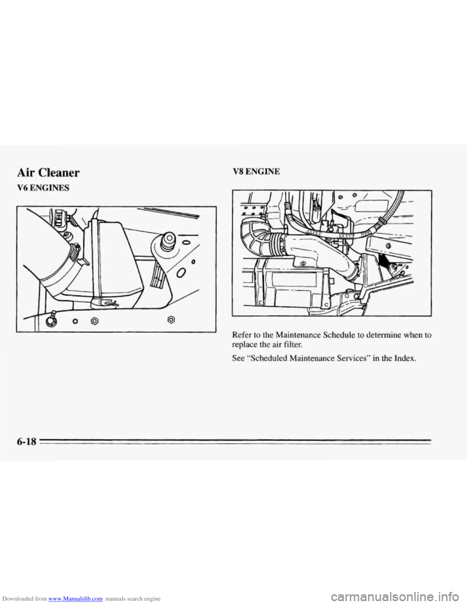 CHEVROLET CAMARO 1995 4.G Owners Manual Downloaded from www.Manualslib.com manuals search engine Air Cleaner
V6 ENGINES
V8 ENGINE
Refer to the Maintenance Schedule to determine when to
replace the air filter.
See “Scheduled M CHEVROLET CAMARO 1995 4.G Owners Manual Downloaded from www.Manualslib.com manuals search engine Air Cleaner
V6 ENGINES
V8 ENGINE
Refer to the Maintenance Schedule to determine when to
replace the air filter.
See “Scheduled M