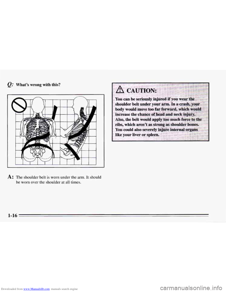 CHEVROLET CAMARO 1995 4.G Owners Manual Downloaded from www.Manualslib.com manuals search engine What’s wrong with  this? 
A: The shoulder belt is worn under the arm.  It  should 
be 
worn over the shoulder  at all  times. 
1-16   