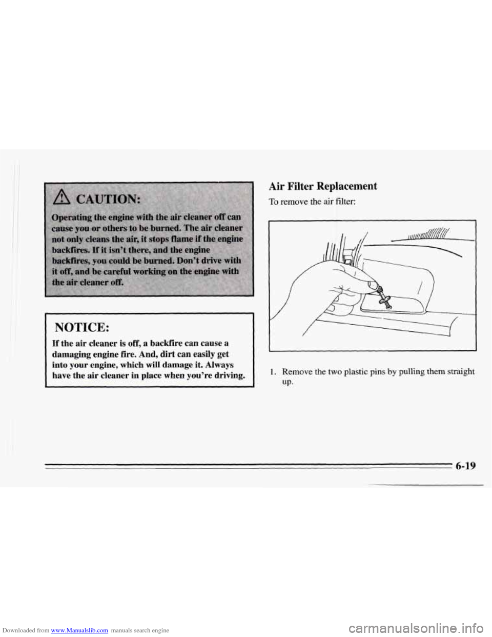 CHEVROLET CAMARO 1995 4.G Owners Manual Downloaded from www.Manualslib.com manuals search engine NOTICE:
If the air cleaner is off, a backfire can cause a
damaging engine fire. And, dirt can easily get
into your engine, which CHEVROLET CAMARO 1995 4.G Owners Manual Downloaded from www.Manualslib.com manuals search engine NOTICE:
If the air cleaner is off, a backfire can cause a
damaging engine fire. And, dirt can easily get
into your engine, which