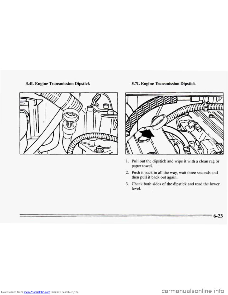 CHEVROLET CAMARO 1995 4.G Owners Manual Downloaded from www.Manualslib.com manuals search engine 3.4L Engine Transmission Dipstick
1.
5.7L Engine Transmission Dipstick
2.
3.
Pull out the dipstick and wipe it with a clean rag or
CHEVROLET CAMARO 1995 4.G Owners Manual Downloaded from www.Manualslib.com manuals search engine 3.4L Engine Transmission Dipstick
1.
5.7L Engine Transmission Dipstick
2.
3.
Pull out the dipstick and wipe it with a clean rag or
