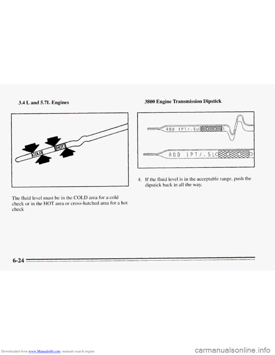 CHEVROLET CAMARO 1995 4.G Owners Manual Downloaded from www.Manualslib.com manuals search engine 3.4 L and 5.7L Engines 3800 Engine Transmission Dipstick
The fluid level must be in the COLD area for a cold
check or in the HOT area o CHEVROLET CAMARO 1995 4.G Owners Manual Downloaded from www.Manualslib.com manuals search engine 3.4 L and 5.7L Engines 3800 Engine Transmission Dipstick
The fluid level must be in the COLD area for a cold
check or in the HOT area o