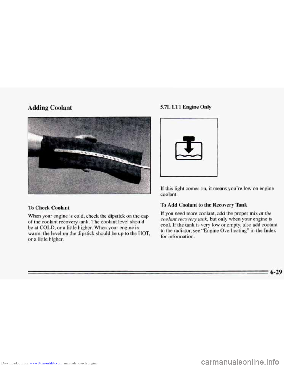 CHEVROLET CAMARO 1995 4.G Owners Manual Downloaded from www.Manualslib.com manuals search engine Adding Coolant
To Check Coolant
When your engine is cold, check the dipstick on the cap
of the coolant recovery tank. The coolant level CHEVROLET CAMARO 1995 4.G Owners Manual Downloaded from www.Manualslib.com manuals search engine Adding Coolant
To Check Coolant
When your engine is cold, check the dipstick on the cap
of the coolant recovery tank. The coolant level