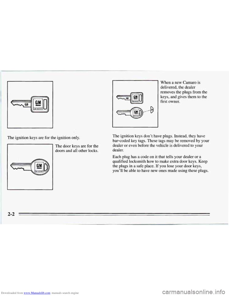 CHEVROLET CAMARO 1995 4.G Workshop Manual Downloaded from www.Manualslib.com manuals search engine W
The ignition keys are for the ign’ition only.
-l
The door keys are for the
doors and all other locks. When
a new Camaro is CHEVROLET CAMARO 1995 4.G Workshop Manual Downloaded from www.Manualslib.com manuals search engine W
The ignition keys are for the ign’ition only.
-l
The door keys are for the
doors and all other locks. When
a new Camaro is