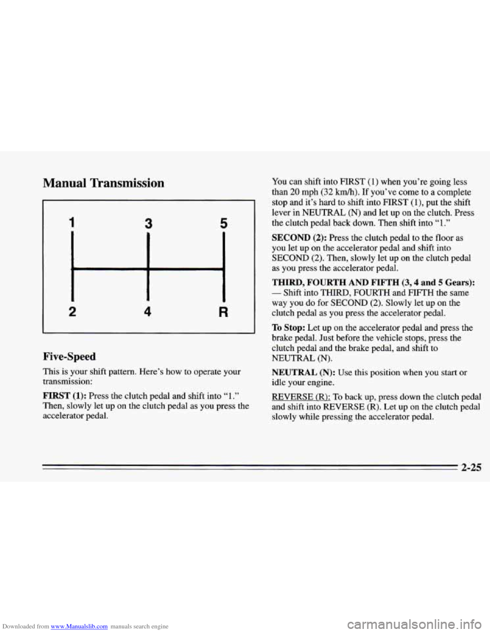CHEVROLET CAMARO 1995 4.G Owners Manual Downloaded from www.Manualslib.com manuals search engine Manual  Transmission 
1 ‘3 5 
2 R 
Five-Speed 
This is your shift pattern. Here’s  how  to operate your 
transmission: 
FIRST (1): Press th