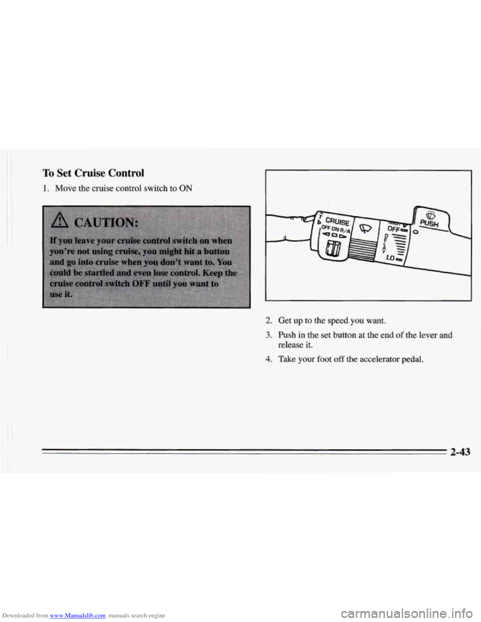 CHEVROLET CAMARO 1995 4.G Owners Manual Downloaded from www.Manualslib.com manuals search engine To Set  Cruise  Control 
1. Move the cruise control switch to ON 
2. Get  up  to  the  speed  you  want. 
3. Push in the set button  at the end