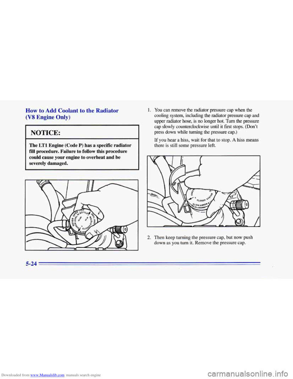 CHEVROLET CAMARO 1996 4.G Owners Manual Downloaded from www.Manualslib.com manuals search engine How to Add Coolant to the Radiator 
(V8 Engine Only) 
NOTICE: 
The LTl Engine  (Code P) has a specific  radiator 
fill  procedure.  Failure 
to