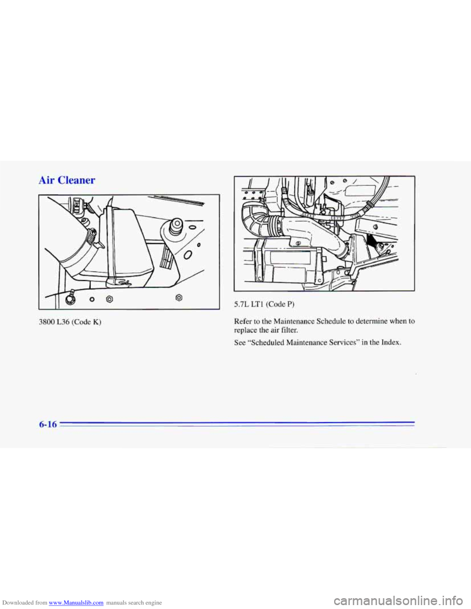 CHEVROLET CAMARO 1996 4.G Owners Manual Downloaded from www.Manualslib.com manuals search engine Air Clt
3800 L36 (Code K)
5.7L LT1 (Code P)
Refer to the Maintenance Schedule to determine when to
replace the air filter.
See “Sch CHEVROLET CAMARO 1996 4.G Owners Manual Downloaded from www.Manualslib.com manuals search engine Air Clt
3800 L36 (Code K)
5.7L LT1 (Code P)
Refer to the Maintenance Schedule to determine when to
replace the air filter.
See “Sch