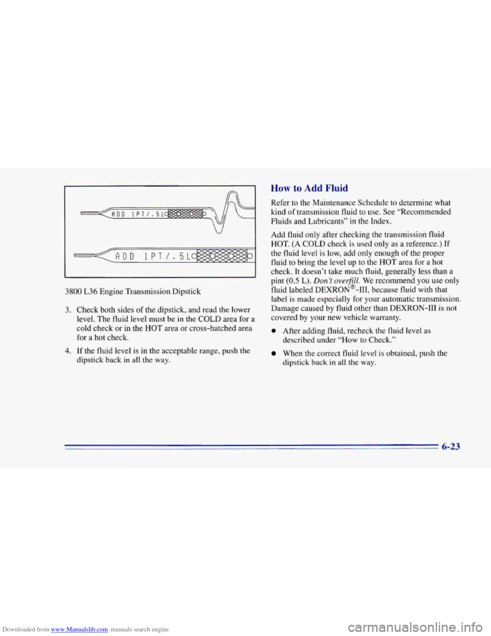 CHEVROLET CAMARO 1996 4.G Owners Manual Downloaded from www.Manualslib.com manuals search engine 3800 L36 Engine Transmission Dipstick
3. Check both sides of the dipstick, and read the lower
level. The fluid level must be in the CHEVROLET CAMARO 1996 4.G Owners Manual Downloaded from www.Manualslib.com manuals search engine 3800 L36 Engine Transmission Dipstick
3. Check both sides of the dipstick, and read the lower
level. The fluid level must be in the